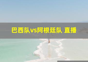 巴西队vs阿根廷队 直播